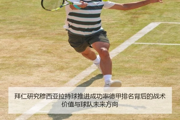 拜仁研究穆西亚拉持球推进成功率德甲排名背后的战术价值与球队未来方向