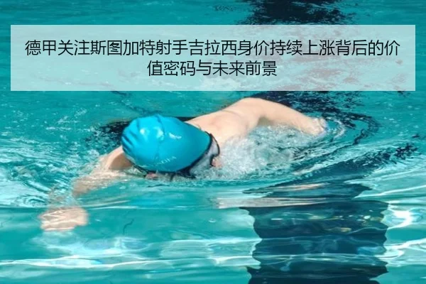 德甲关注斯图加特射手吉拉西身价持续上涨背后的价值密码与未来前景