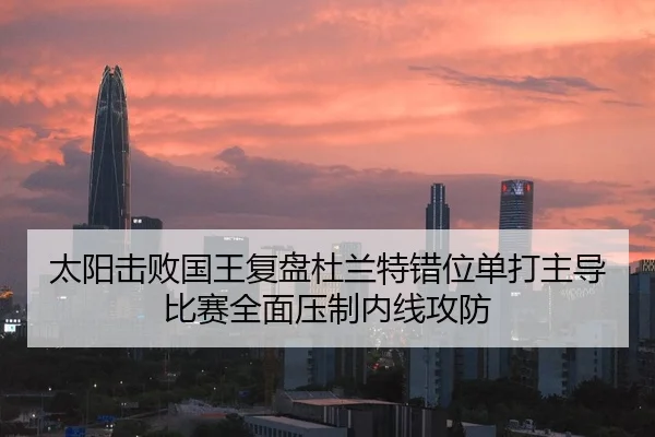 太阳击败国王复盘杜兰特错位单打主导比赛全面压制内线攻防