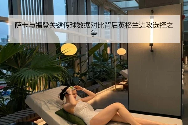 萨卡与福登关键传球数据对比背后英格兰进攻选择之争
